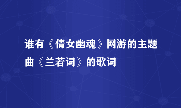 谁有《倩女幽魂》网游的主题曲《兰若词》的歌词