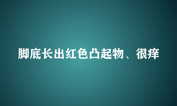 脚底长出红色凸起物、很痒