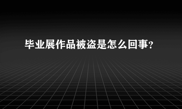 毕业展作品被盗是怎么回事？