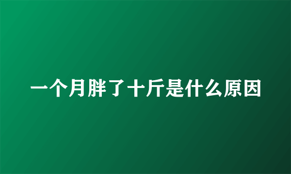 一个月胖了十斤是什么原因