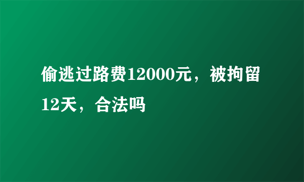 偷逃过路费12000元，被拘留12天，合法吗