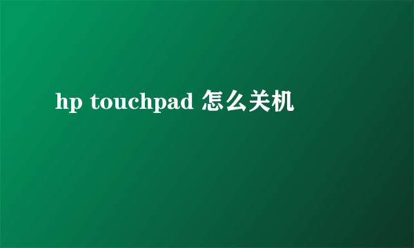 hp touchpad 怎么关机