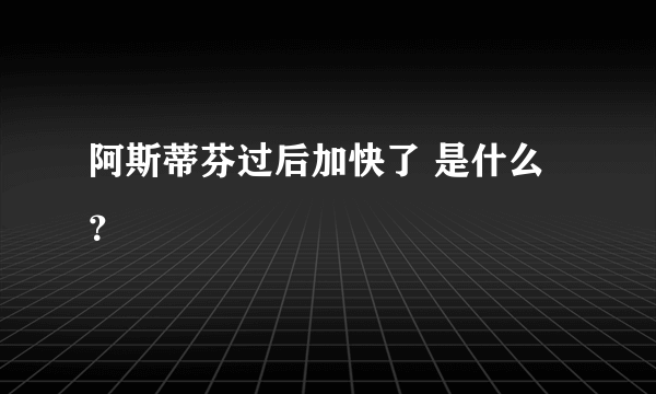 阿斯蒂芬过后加快了 是什么？