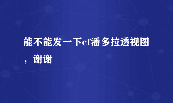 能不能发一下cf潘多拉透视图，谢谢