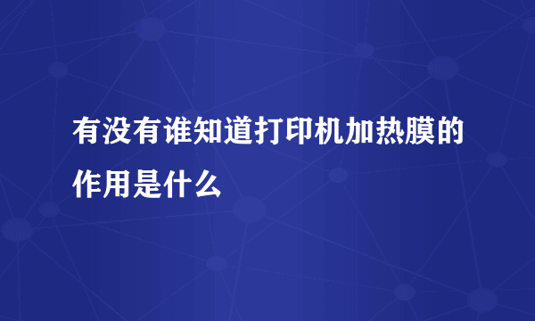 有没有谁知道打印机加热膜的作用是什么