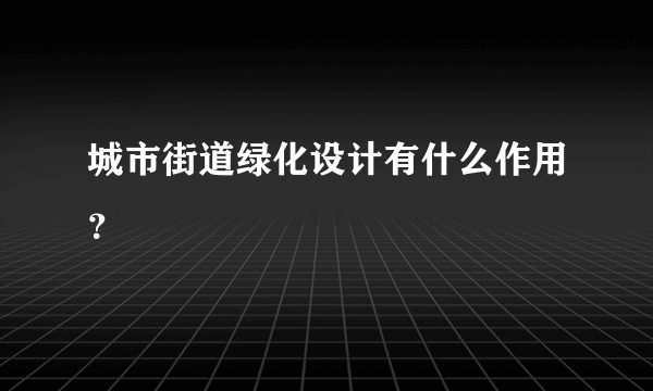 城市街道绿化设计有什么作用？