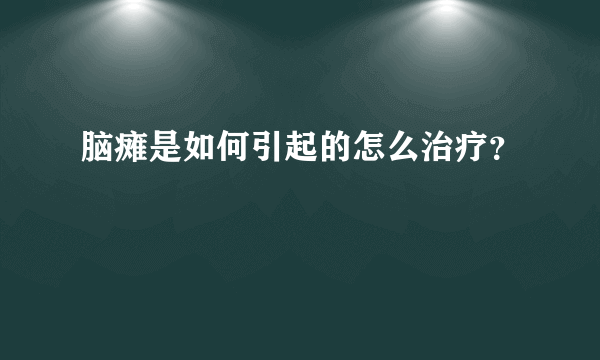 脑瘫是如何引起的怎么治疗？