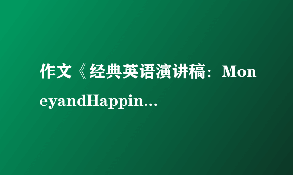 作文《经典英语演讲稿：MoneyandHappiness》