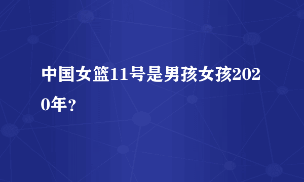 中国女篮11号是男孩女孩2020年？