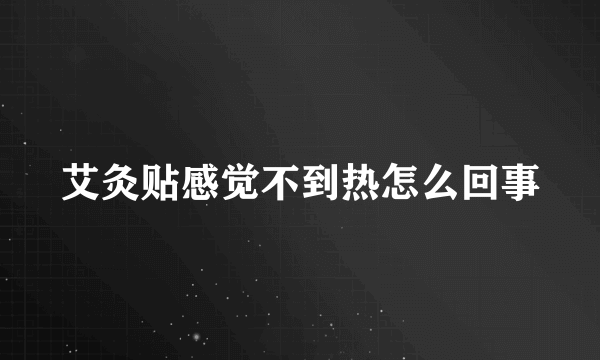 艾灸贴感觉不到热怎么回事