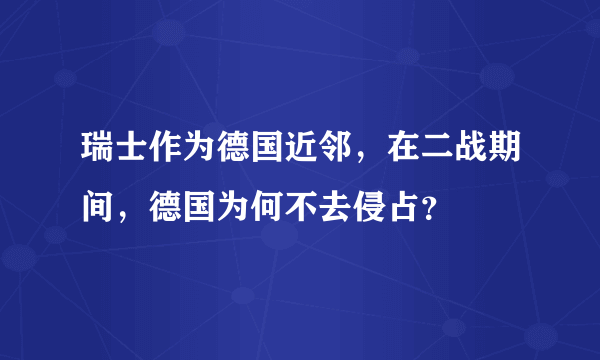 瑞士作为德国近邻，在二战期间，德国为何不去侵占？