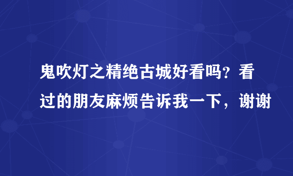 鬼吹灯之精绝古城好看吗？看过的朋友麻烦告诉我一下，谢谢