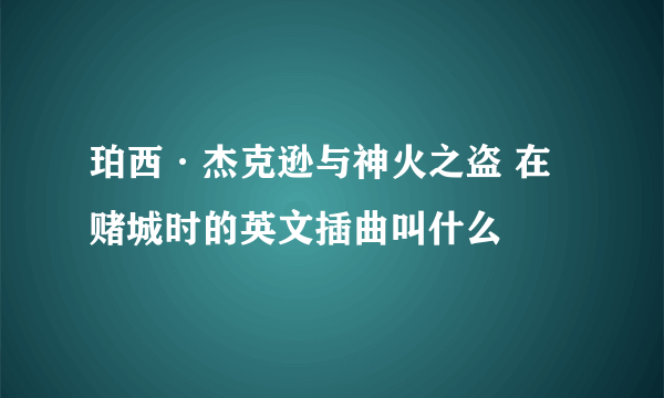 珀西·杰克逊与神火之盗 在赌城时的英文插曲叫什么