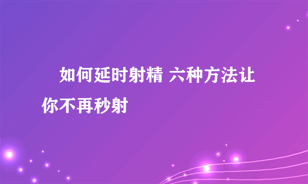 ​如何延时射精 六种方法让你不再秒射