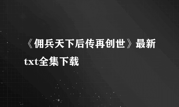 《佣兵天下后传再创世》最新txt全集下载