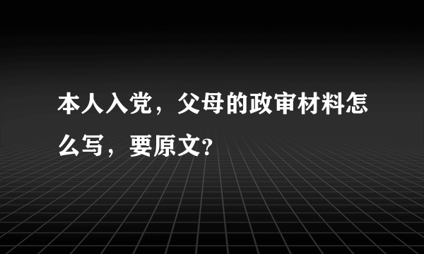 本人入党，父母的政审材料怎么写，要原文？