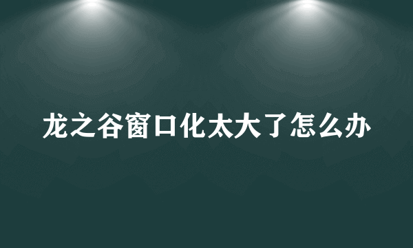 龙之谷窗口化太大了怎么办