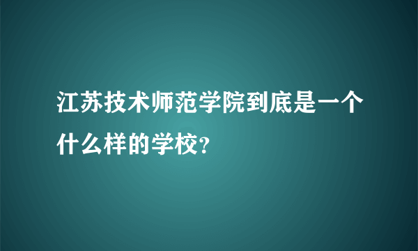 江苏技术师范学院到底是一个什么样的学校？