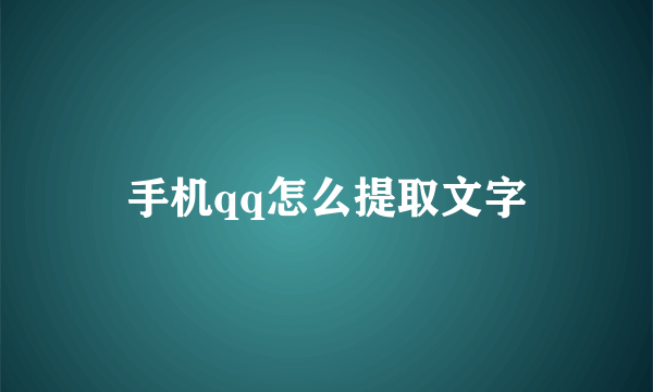 手机qq怎么提取文字