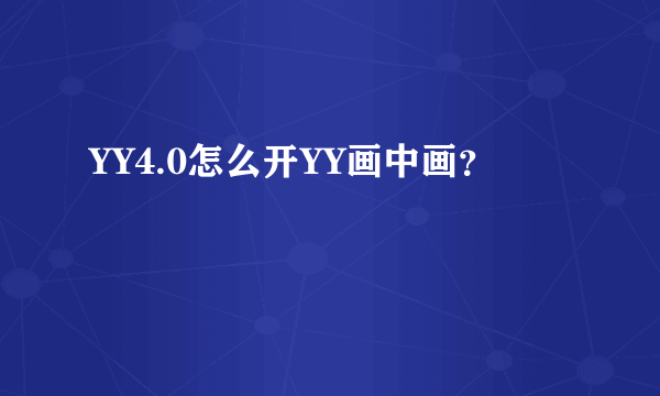 YY4.0怎么开YY画中画？