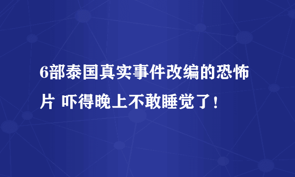 6部泰国真实事件改编的恐怖片 吓得晚上不敢睡觉了！