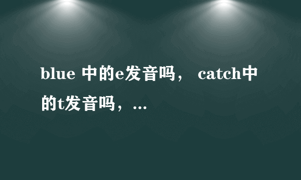 blue 中的e发音吗， catch中的t发音吗，grey中的y发音吗