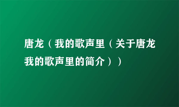 唐龙（我的歌声里（关于唐龙我的歌声里的简介））