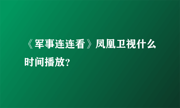 《军事连连看》凤凰卫视什么时间播放？