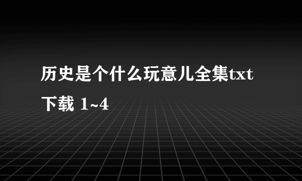 历史是个什么玩意儿全集txt下载 1~4