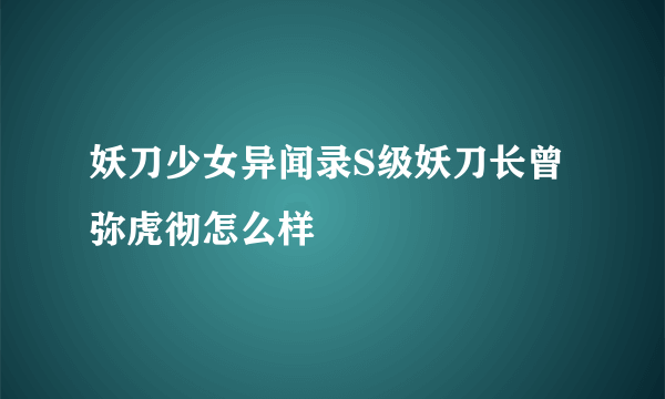 妖刀少女异闻录S级妖刀长曾弥虎彻怎么样