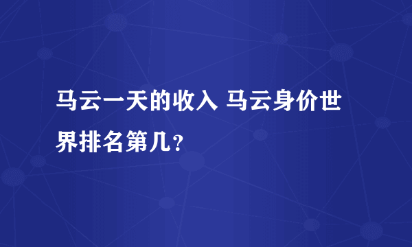 马云一天的收入 马云身价世界排名第几？