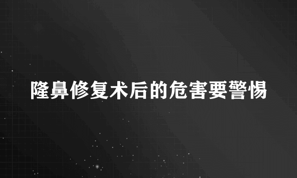 隆鼻修复术后的危害要警惕