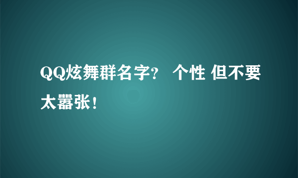 QQ炫舞群名字？ 个性 但不要太嚣张！