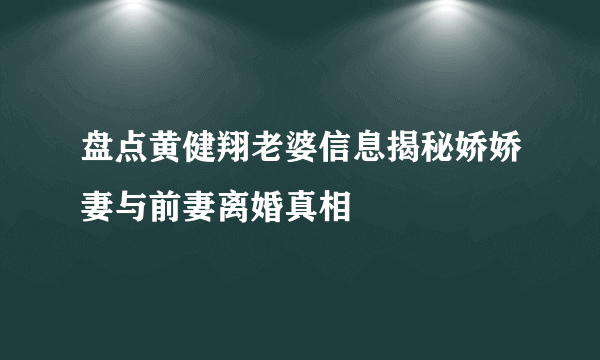 盘点黄健翔老婆信息揭秘娇娇妻与前妻离婚真相