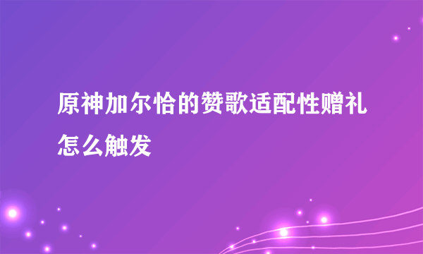 原神加尔恰的赞歌适配性赠礼怎么触发