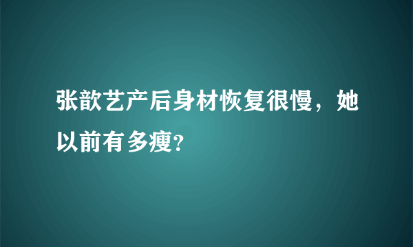 张歆艺产后身材恢复很慢，她以前有多瘦？