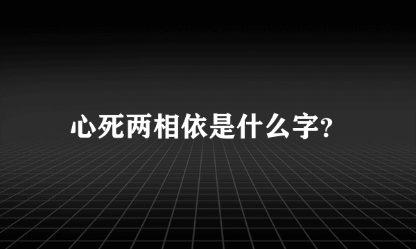 心死两相依是什么字？