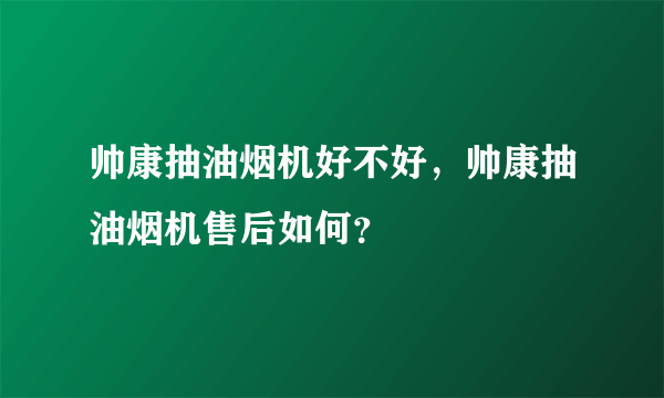 帅康抽油烟机好不好，帅康抽油烟机售后如何？