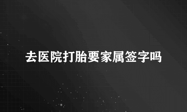 去医院打胎要家属签字吗