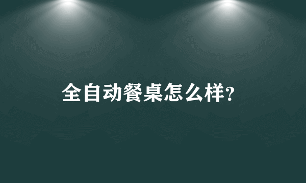 全自动餐桌怎么样？