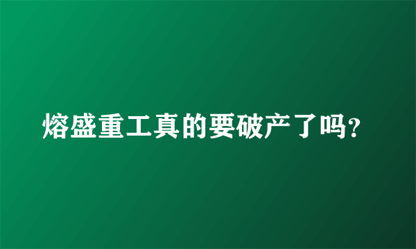 熔盛重工真的要破产了吗？