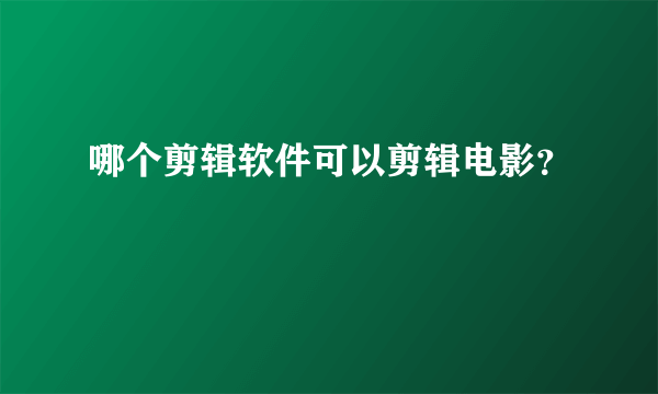 哪个剪辑软件可以剪辑电影？