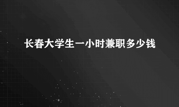 长春大学生一小时兼职多少钱