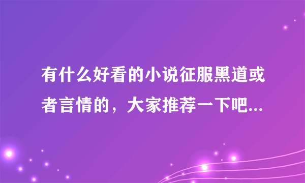 有什么好看的小说征服黑道或者言情的，大家推荐一下吧！谢谢了