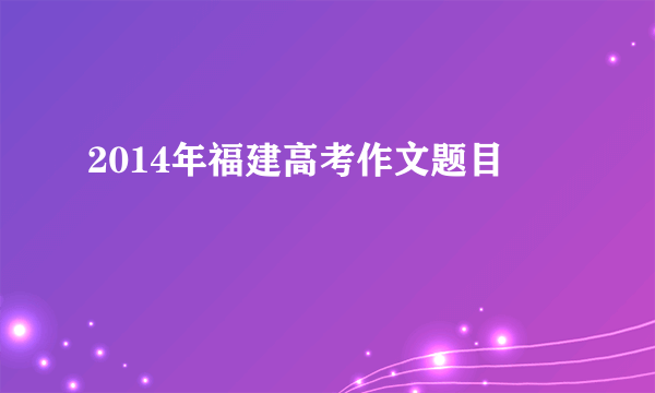 2014年福建高考作文题目