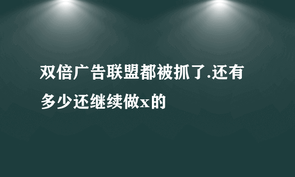 双倍广告联盟都被抓了.还有多少还继续做x的