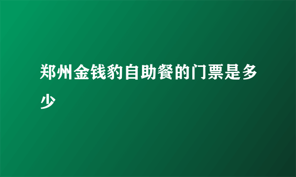 郑州金钱豹自助餐的门票是多少