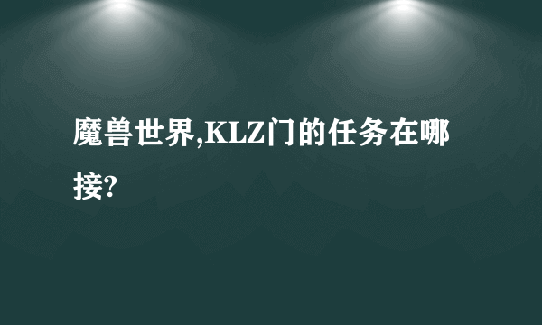 魔兽世界,KLZ门的任务在哪接?