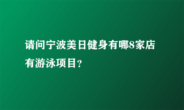 请问宁波美日健身有哪8家店有游泳项目？