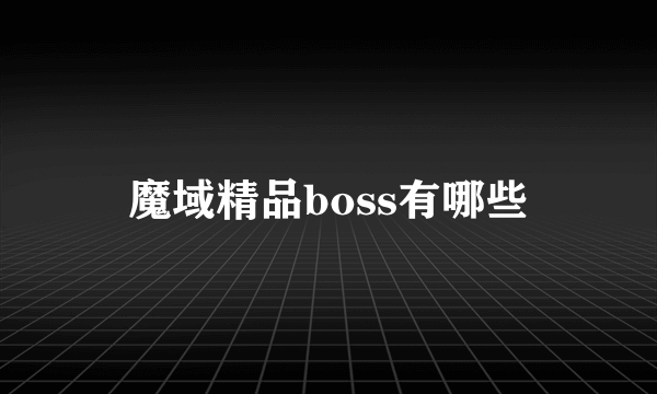 魔域精品boss有哪些